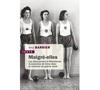 Malgré-elles: Les Alsaciennes et Mosellanes incorporées de force dans la machine de guerre nazie