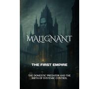 MALIGNANT THE FIRST EMPIRE: THE DOMESTIC PREDATOR AND THE BIRTH OF SYSTEMIC CONTROL