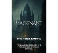 MALIGNANT THE FIRST EMPIRE: THE DOMESTIC PREDATOR AND THE BIRTH OF SYSTEMIC CONTROL