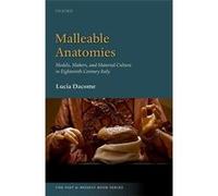 Malleable Anatomies: Models, Makers, And Material Culture In Eighteenth-Century Italy Lucia Dacome (Auteur)