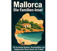 Mallorca: Die Familien-Insel: 50 versteckte Buchten, Drachenhöhlen und kindgerechte Fincas abseits des Trubels