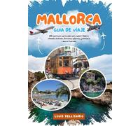 MALLORCA GUÍA DE VIAJE: 100 experiencias imprescindibles para explorar Mallorca: actividades destacadas, atracciones culturales, gastronomía e ideas de itinerarios