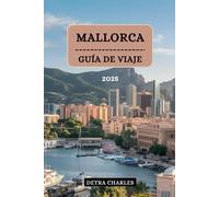 MALLORCA GUÍA DE VIAJE 2025: Su manual esencial para aventuras inolvidables, gemas ocultas y experiencias auténticas en Isla la Serenidad