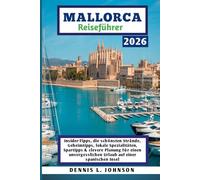 MALLORCA REISEFÜHRER 2026: Insider-Tipps, die schönsten Strände, Geheimtipps, lokale Spezialitäten, Spartipps & clevere Planung für einen unvergesslichen Urlaub auf einer spanischen Insel