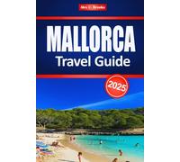 MALLORCA TRAVEL GUIDE 2025: Explore the Mediterranean Coastline and Spanish Island Tourism