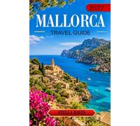 MALLORCA TRAVEL GUIDE 2027: The Ultimate Guide to Stunning Beaches, Hidden Coves, Charming Villages, Mountain Adventures, Authentic Cuisine and Unforgettable Mediterranean Experiences