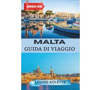 MALTA GUIDA DI VIAGGIO 2025-2026: Una guida completa alla bellezza, ai sapori e alle tradizioni di Malta
