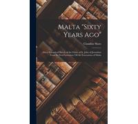 Malta "Sixty Years Ago": Also A Synoptical Sketch Of The Order Of St. John Of Jerusalem From Its First Formation Till The Evacuation Of Malta