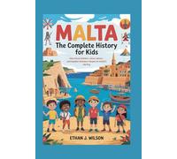 Malta: The Complete History for Kids: How brave builders, clever sailors, and hopeful dreamers shaped an island’s destiny.