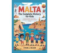 Malta: The Complete History for Kids: How brave builders, clever sailors, and hopeful dreamers shaped an island’s destiny.