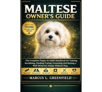MALTESE OWNER’S GUIDE: The Complete Puppy-to-Adult Handbook for Training, Socializing, Feeding, Caring, Grooming and Raising a Well-Behaved, Happy Maltese Dog