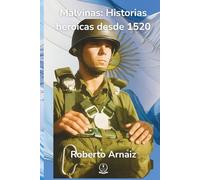 Malvinas: Historias heroicas desde 1520: Relatos de coraje, descubrimientos, soberanía y la lucha incansable por el alma del Atlántico Sur.