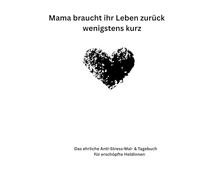 Mama braucht ihr Leben zurück - wenigstens kurz: Das ehrliche Anti-Stress-Mal- & Tagebuch für erschöpfte Heldinnen