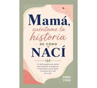 Mamá, cuéntame la historia de cómo nací: Un diario guiado para madres para compartir su embarazo, el nacimiento y los primeros momentos de la vida de su hijo