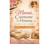Mamá, Cuéntame Tu Historia: Un Diario Guiado para Madres: Más de 250 Preguntas para Compartir Recuerdos, Vida, Amor y Legado Familiar