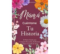 Mamá, Cuéntame, Yo Quiero Escuchar Tu Historia: El Diario Guiado para Compartir Recuerdos, Reflexiones y Dejar un Legado de Amor