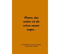 Mama, das wollte ich dir schon immer sagen- Ein Ausfüllbuch für meine Mama: Ausfüllbuch von erwachsenen Kindern | Erinnerungsbuch mit Fragen, Platz für Fotos und persönlichen Botschaften