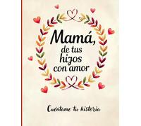 Mamá, de tus hijos con amor: Cuéntame tu historia, háblame de ti mamá. Un libro para que los hijos expresen su cariño y las madres cuenten su historia. Un regalo especial para día de las madres.