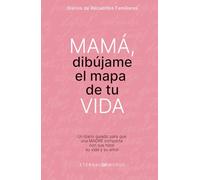 MAMÁ, dibújame el mapa de tu VIDA.: Un diario guiado para que una MADRE comparta con sus hijos, su vida y su amor.