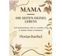Mama - Die Seiten deines Lebens: Dich kennenzulernen, dich zu verstehen, dich in meinem Herzen zu bewahren.