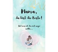 Mama, du bist die Beste!: Und was ich dir noch sagen wollte...