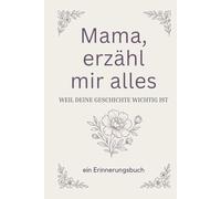 „Mama, erzähl mir alles: Weil deine Geschichte wichtig ist“ Ein Erinnerungstagebuch voller Erinnerungen und Lebensgeschichten - das perfekte Geschenk für Mütter von Töchtern oder Söhnen