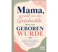 Mama, erzähl mir die Geschichte, wie ich geboren wurde: Ein geführtes Erinnerungsjournal für Mütter, um ihre Schwangerschaft, die Geburt und die ersten Momente ihres Kindes festzuhalten