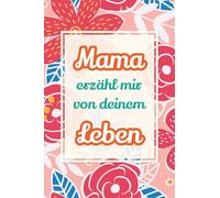 Mama, erzähl mir von deinem Leben: Deine Geschichte als Geschenk - Ein Erinnerungsbuch für gemeinsame Gespräche und besondere Augenblicke