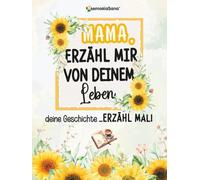 Mama, erzähl mir von deinem Leben, deine Geschichte - erzähl mal!: Über 200 Fragen, um zu entdecken, zu teilen und ein Vermächtnis der Liebe zu hinterlassen.