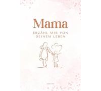 Mama erzähl mir von deinem Leben: Ein persönliches Ausfüllbuch mit über 200 Fragen - das perfekte Geschenk für Mütter zum Erinnern & Weitergeben