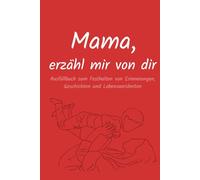 Mama, erzähl mir von dir - Ausfüllbuch zum Festhalten von Erinnerungen, Geschichten und Lebensweisheiten: Ein einzigartiges Geschenk zum Muttertag, ... Wertvolle Erinnerungen für die ganze Familie