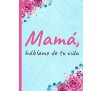 Mamá, háblame de tu vida: Un diario para escribir tus recuerdos, experiencias y sabiduría