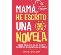 Mamá he escrito una novela: Cómo escribir para que te recomiende hasta la suegra. Anti-manual de supervivencia editorial.