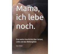 Mama, ich lebe noch.: Eine wahre Geschichte über Verlust, Liebe und das Weitergehen