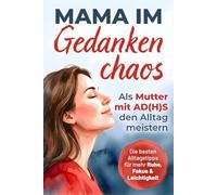 Mama im Gedankenchaos: Als Mutter mit AD(H)S den Alltag meistern. Zwischen Reizüberflutung und Verantwortung - Die besten Alltagstipps für mehr Ruhe, Fokus und Leichtigkeit