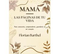 Mamá - Las páginas de tu vida: Para conocerte, comprenderte, guardarte en mi corazón.
