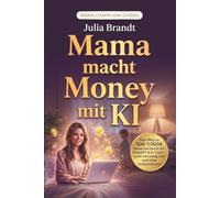 Mama macht Money mit KI: Dein Weg zu 300-1.000€ Nebenverdienst mit ChatGPT & KI-Tools - auch mit wenig Zeit und ohne Vorkenntnisse