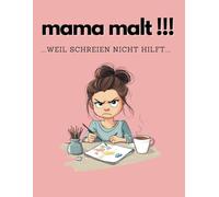 Mama malt!!!: ...weil schreien nicht hilft...