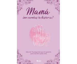 Mamá, ¿me cuentas tu historia?: Más de 70 preguntas que te guiarán para escribir quién eres.