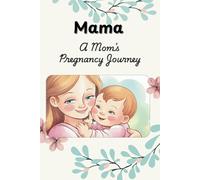 Mama Mom’s Pregnancy Journey: A Guided Journal to Record Your Baby’s Growth, Heartfelt Emotions, and Motherhood Memories