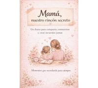 Mamá, nuestro rincón secreto: Un diario para compartir, conocernos y crear recuerdos juntas