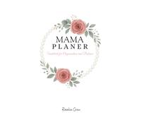 Mama Planer: Undatiert für Organisation und Balance: Wochenplaner ohne Datum für Essensplanung, Achtsamkeit und Management im Familienalltag | Ihr 4-Monats Planungssystem zum jederzeit Starten