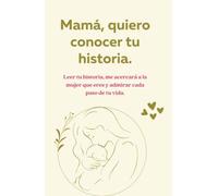 Mamá, quiero conocer tu historia.: Leer tu historia, me acercara a la mujer que eres y admirar cada paso de tu vida.