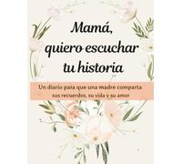 MAMA, QUIERO ESCUCHAR TU HISTORIA: Un diario para que una madre comparta sus recuerdos, su vida y su amor