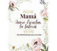 Mamá Quiero Escuchar Tu historia: Un hermoso regalo guiado para que las madres compartan su legado y sabiduría