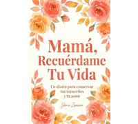 Mamá, Recuérdame Tu Vida: Un diario para conservar tus recuerdos y tu amor. Un viaje al corazón de tus memorias con preguntas guiadas, recetas familiares y sabiduría