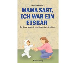 Mama sagt, ich war ein Eisbär. Der lange Weg zum Wunschkind: Ein Kinderbuch ab 3 über künstliche Befruchtung. Reproduktive Medizin und In-vitro-Fertilisation kindgerecht erklärt. Ein Mitmachbuch