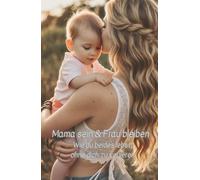 Mama sein & Frau bleiben. Wie du beides lebst, ohne dich zu verlieren.: Mamaalltag, Reflektion, Affirmation, Frau bleiben, Du bist genug