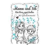 Mama und Ich, ein Herz - zwei Seelen. 365 Glücksmomente: Ein Hilfsmittel zur Kommunikation und zum Austausch zwischen der Mutter und ihrem Sohn. Geeignet ab 6 Jahre - 10 Jahre.