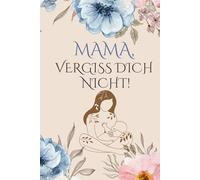 Mama, vergiss dich nicht!: Dein persönliches Journal für mehr Selbstliebe, weniger Stress und neue Energie im Mama-Alltag